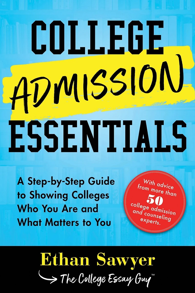 College Admission Essentials: A Step-by-step Guide To Showing Colleges Who You Are And What Matters
