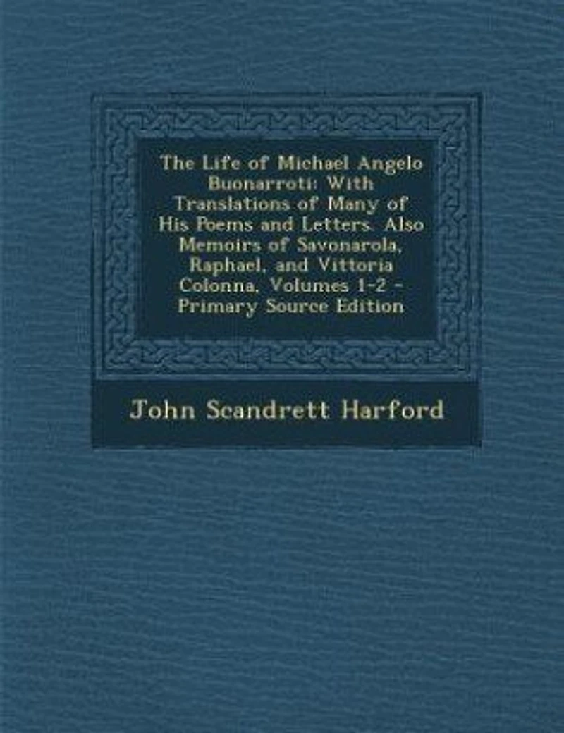 The Life of Michael Angelo Buonarroti: With Translations Many His Poems and Letters. Also Memoirs Savonarola, Raphael, Vittor