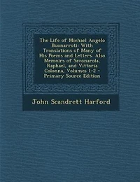 The Life of Michael Angelo Buonarroti: With Translations Many His Poems and Letters. Also Memoirs Savonarola, Raphael, Vittor