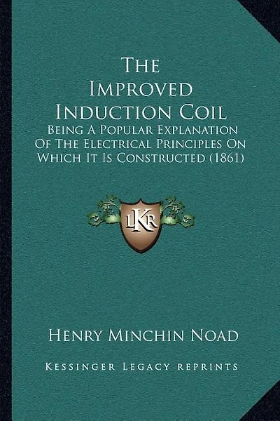 The Improved Induction Coil: Being A Popular Explanation Of The Electrical Principles On Which It Is Constructed (1861)