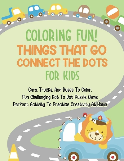 Coloring Fun! Things That Go Connect The Dots For Kids: Cars, Trucks, And Buses To Color, Fun Challenging Dot To Dot Puzzle Game Perfect Activity To Practice Creativity At Home