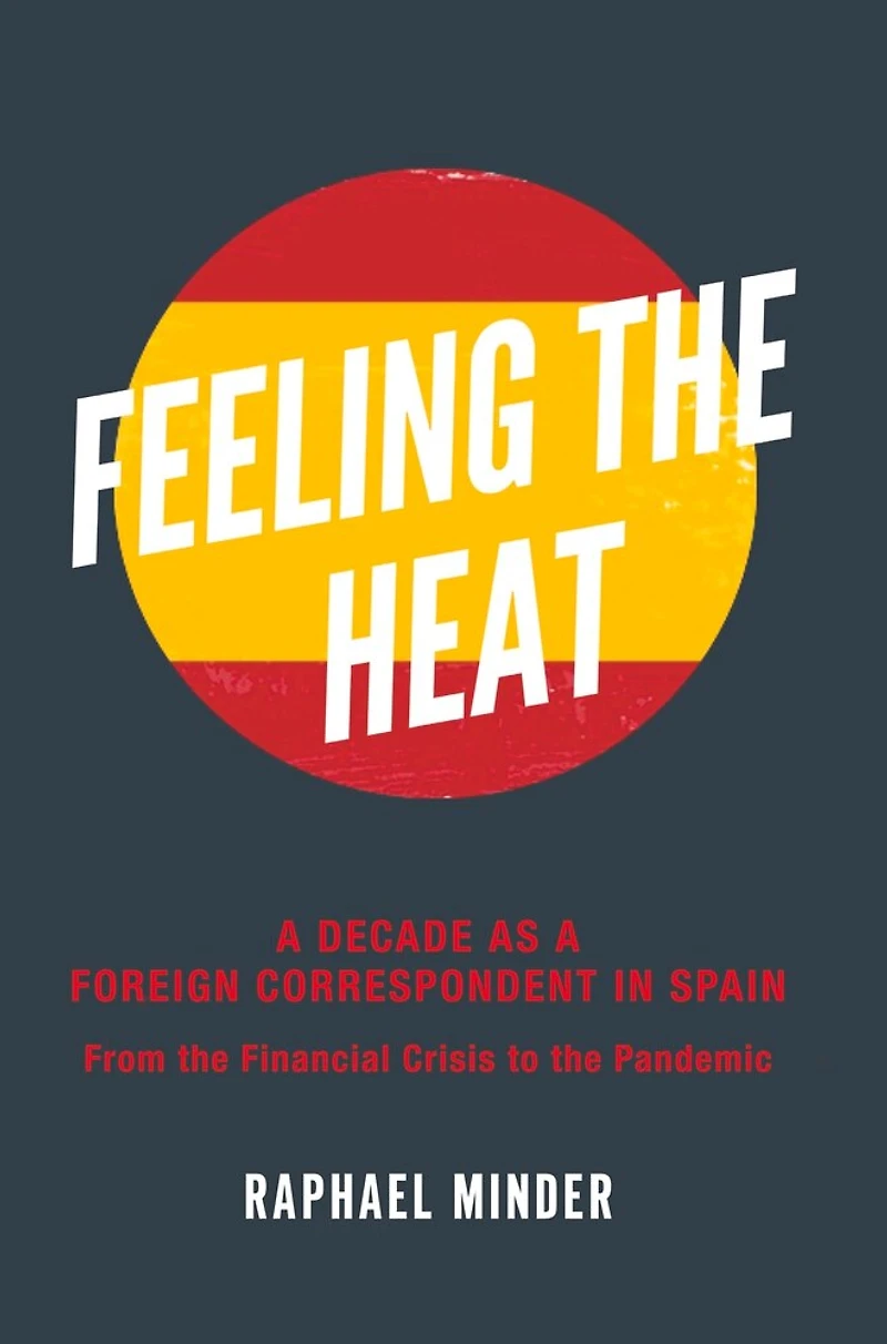 Feeling the Heat: A Decade as a Foreign Correspondent in Spain — From the Financial Crisis to the Pandemic