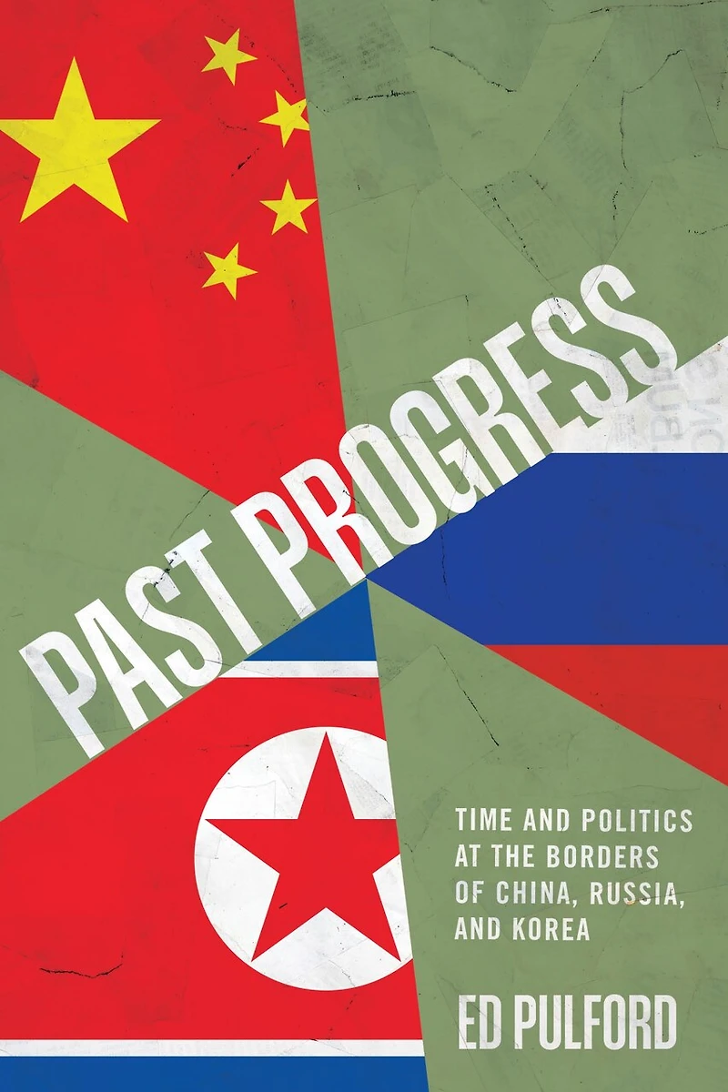Past Progress: Time and Politics at the Borders of China, Russia, Korea