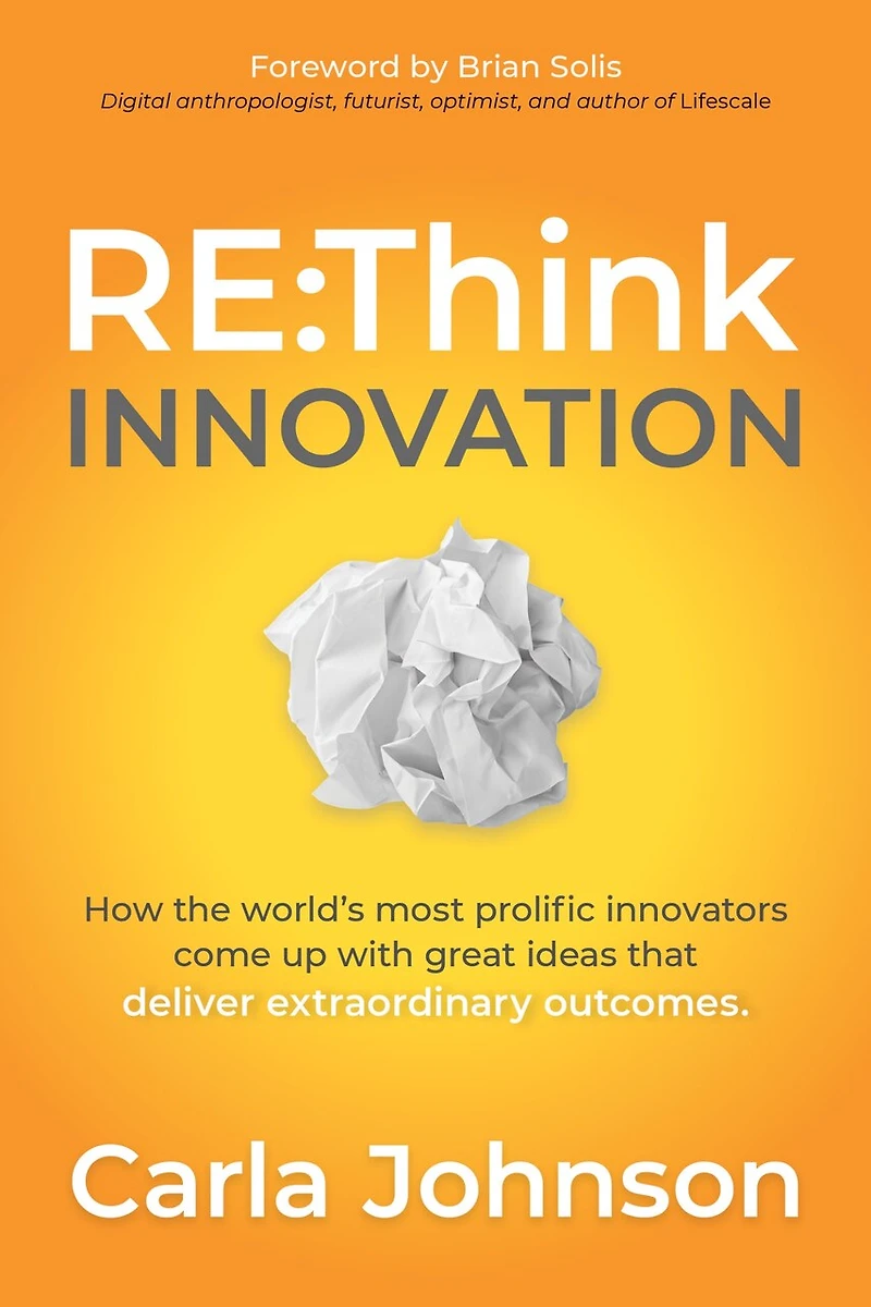 RE:Think Innovation: How the World's Most Prolific Innovators Come Up with Great Ideas that Deliver Extraordinary Outcomes