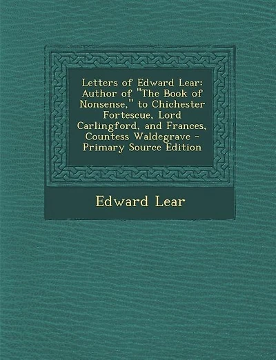 Letters of Edward Lear: Author of The Book of Nonsense, to Chichester Fortescue, Lord Carlingford, and Frances, Countess Wa