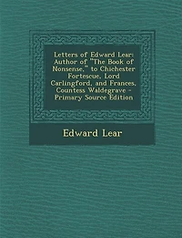 Letters of Edward Lear: Author of The Book of Nonsense, to Chichester Fortescue, Lord Carlingford, and Frances, Countess Wa
