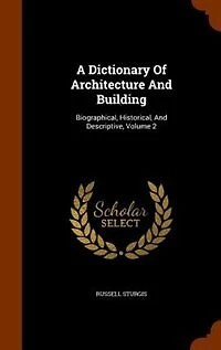 A Dictionary Of Architecture And Building: Biographical, Historical, And Descriptive, Volume 2
