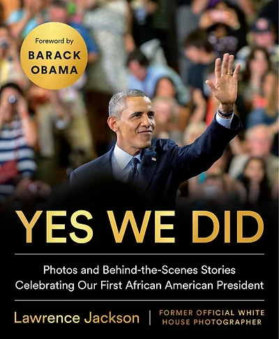 Yes We Did: Photos And Behind-the-scenes Stories Celebrating Our First African American President