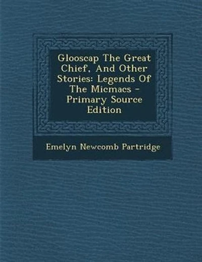 Glooscap The Great Chief, And Other Stories: Legends Of The Micmacs - Primary Source Edition