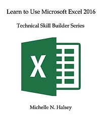 Learn to Use Microsoft Excel 2016: Technical Skill Builder Series