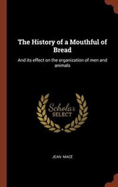 The History of a Mouthful of Bread: And its effect on the organization of men and animals