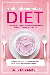 Anti-Inflammatory Diet: 6 secrets to stop your body inflammation and live a longer healthy life. Includes the best 30 + 1 foods and how to use them to maximize your results