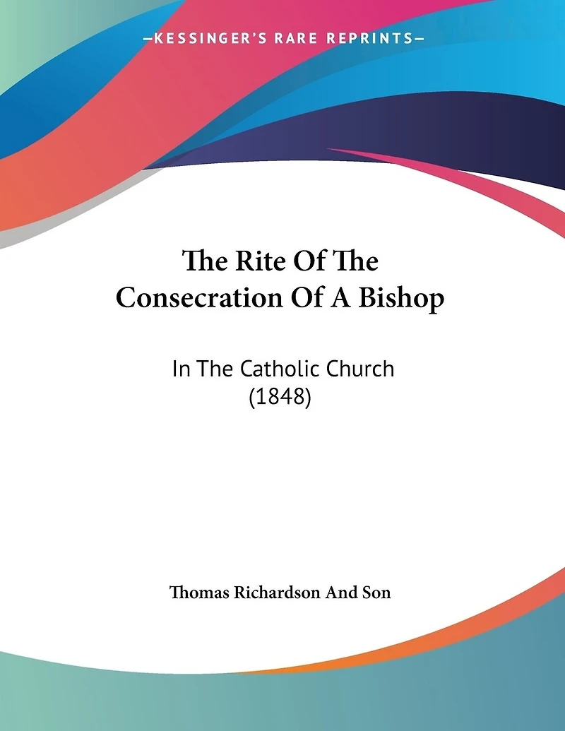 The Rite Of The Consecration Of A Bishop: In The Catholic Church (1848)