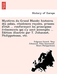Myste Res Du Grand Monde: Histoires Des Palais, Re Sidences Royales, Prisons D'e Tat ... Renfermant Les Principaux E Ve Nements Qui S'y Sont Accomplis ... E Dition Illustre E Par T. Johannot, Philippoteaux, Etc.