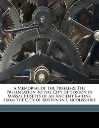 A Memorial of the Pilgrims: Presentation to City Boston Massachusetts an Ancient Railing From Bost