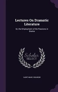 Lectures On Dramatic Literature: Or, the Employment of the Passions in Drama