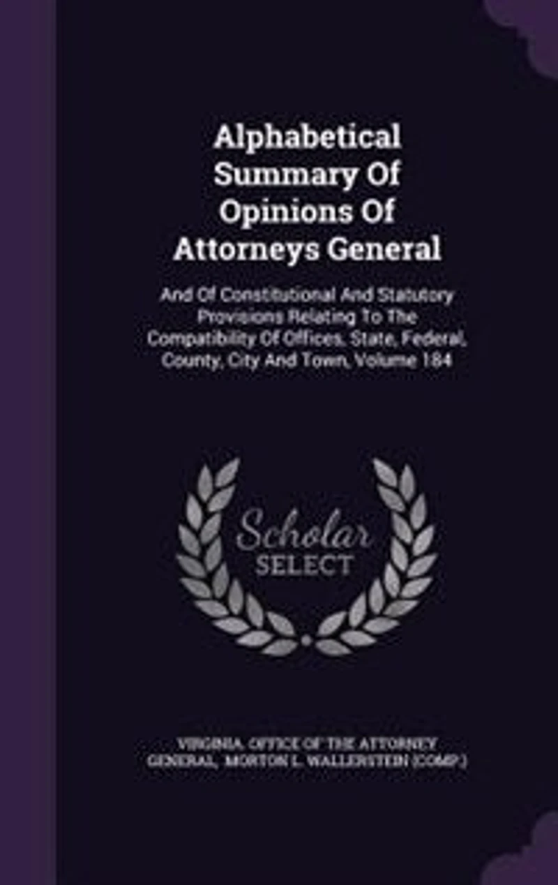 Alphabetical Summary Of Opinions Of Attorneys General: And Of Constitutional And Statutory Provisions Relating To The Compatibility Of Offices, State, Fed