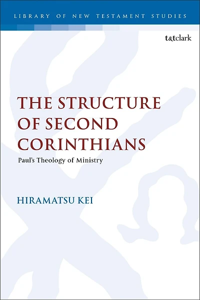 The Structure of Second Corinthians: Paul's Theology of Ministry
