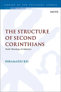 The Structure of Second Corinthians: Paul's Theology of Ministry