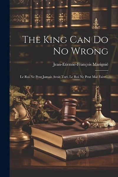 The King Can Do No Wrong: Le Roi Ne Peut Jamais Avoit Tort