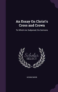 An Essay on Christ's Cross and Crown: To Which Are Subjoined, Six Sermons (Classic Reprint)