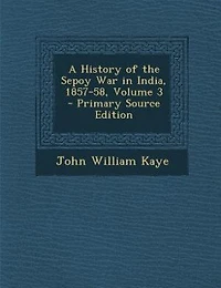 A History of the Sepoy War India, 1857-58; Volume 3