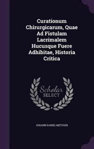 Curationum Chirurgicarum, Quae Ad Fistulam Lacrimalem Hucusque Fuere Adhibitae, Historia Critica
