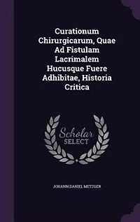 Curationum Chirurgicarum, Quae Ad Fistulam Lacrimalem Hucusque Fuere Adhibitae, Historia Critica