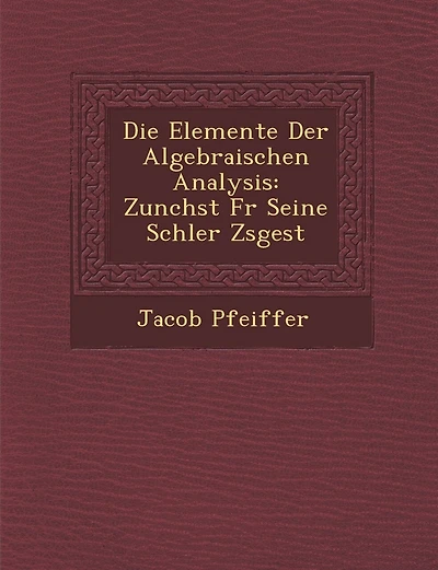 Die Elemente Der Algebraischen Analysis: Zun Chst Fur Seine Sch Ler Zsgest