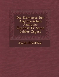 Die Elemente Der Algebraischen Analysis: Zun Chst Fur Seine Sch Ler Zsgest