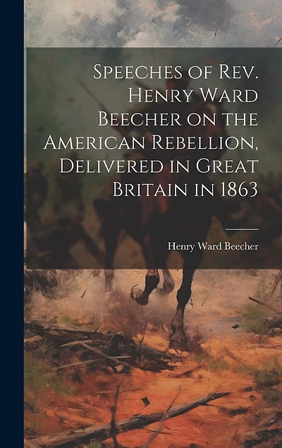 Speeches of Rev. Henry Ward Beecher on the American Rebellion