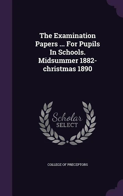 The Examination Papers ... for Pupils Schools. Midsummer 1882-Christmas 1890