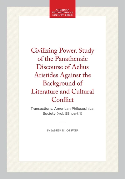 Civilizing Power. Study of the Panathenaic Discourse of Aelius Aristides Against the Background of Literature and Cultural Conflict: Transactions, American Philosophical Society (vol. 58, part 1)