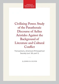 Civilizing Power. Study of the Panathenaic Discourse of Aelius Aristides Against the Background of Literature and Cultural Conflict: Transactions, American Philosophical Society (vol. 58, part 1)