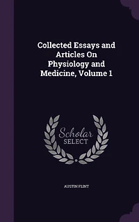 Collected Essays and Articles on Physiology Medicine, Vol. 1 (Classic Reprint)