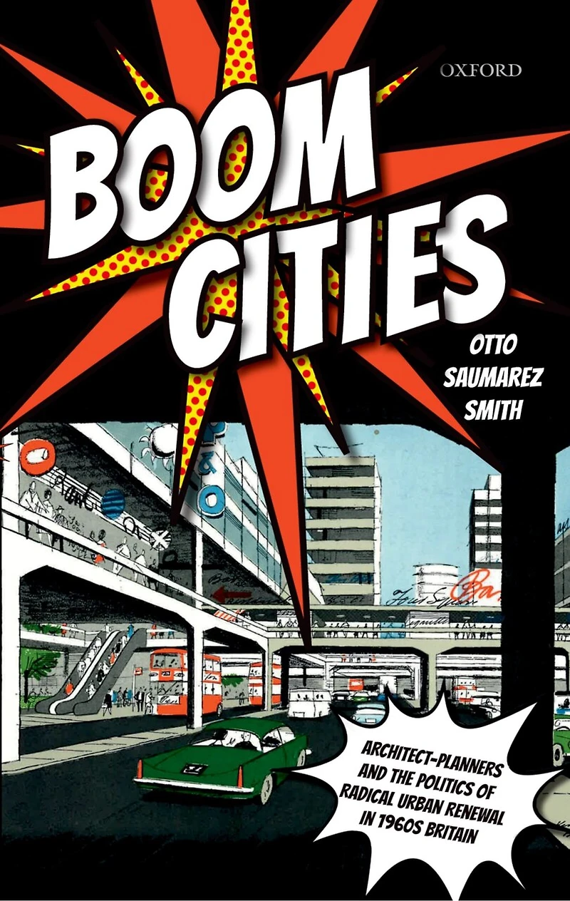 Boom Cities: Architect Planners and the Politics of Radical Urban Renewal 1960s Britain