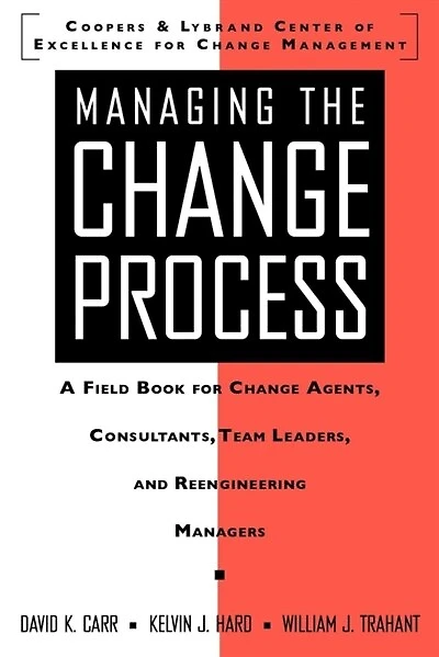 Managing the Change Process: A Field Book for Change Agents, Team Leaders, and Reengineering Managers