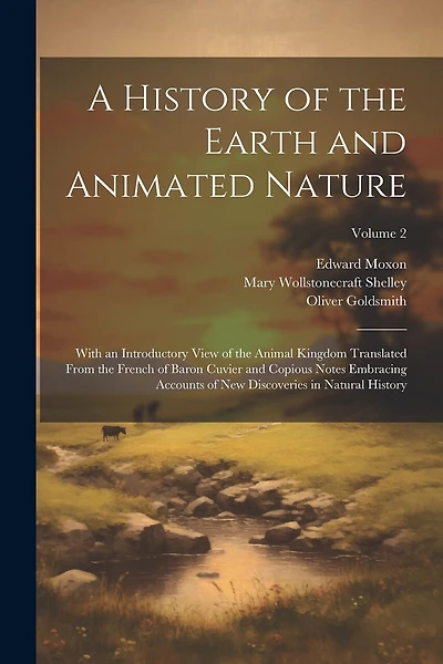 A History of the Earth and Animated Nature: With an Introductory View of the Animal Kingdom Translated From the French of Baron Cuvier and Copious Notes Embracing Accounts of New Discoveries in Natural History; Volume 2