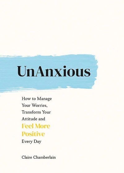 UnAnxious: How to Manage Your Worries, Transform Attitude and Feel More Positive Every Day
