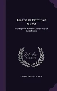 American Primitive Music: With Especial Attention to the Songs of the Ojibways