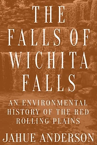 The Falls of Wichita Falls: An Environmental History of the Red Rolling Plains