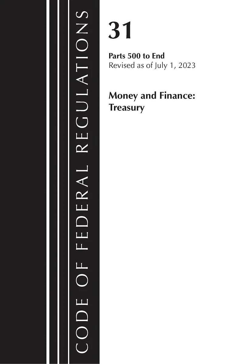 Code of Federal Regulations, Title 31 Money and Finance 500-End, Revised as July 1, 2023