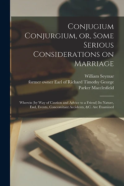 Conjugium Conjurgium, or, Some Serious Considerations on Marriage: Wherein (by Way of Caution and Advice to a Friend) Its Nature, End, Events, Concomitant Accidents, &c. Are Examined