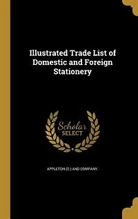 Illustrated Trade List of Domestic And Foreign Stationery: Manufactures Blank Books Envelopes; Importers Fine English Writing Papers; Role Agent
