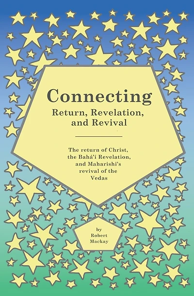 Connecting - Return, Revelation, and Revival: The return of Christ, the Bahá'í Revelation, and Maharishi's revival of the Vedas