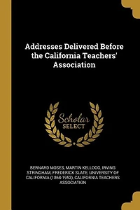 Addresses Delivered Before the California Teachers' Association