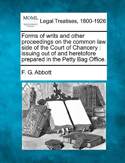 Forms of writs and other proceedings on the common law side of the Court of Chancery: issuing out of and heretofore prepared in the Petty Bag Office.