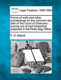 Forms of writs and other proceedings on the common law side of the Court of Chancery: issuing out of and heretofore prepared in the Petty Bag Office.