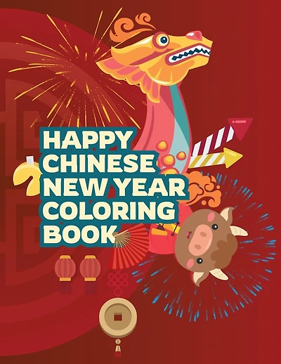 Happy Chinese New Year Coloring Book: Fun Activities for Kids, Children, Toddlers & Preschool - Lantern and Spring Festival Celebration - Gifts for Boys and Girls
