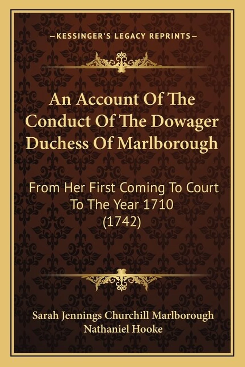 An Account Of The Conduct Of The Dowager Duchess Of Marlborough: From Her First Coming To Court To The Year 1710 (1742)